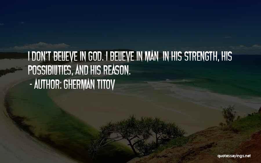 Gherman Titov Quotes: I Don't Believe In God. I Believe In Man In His Strength, His Possibilities, And His Reason.