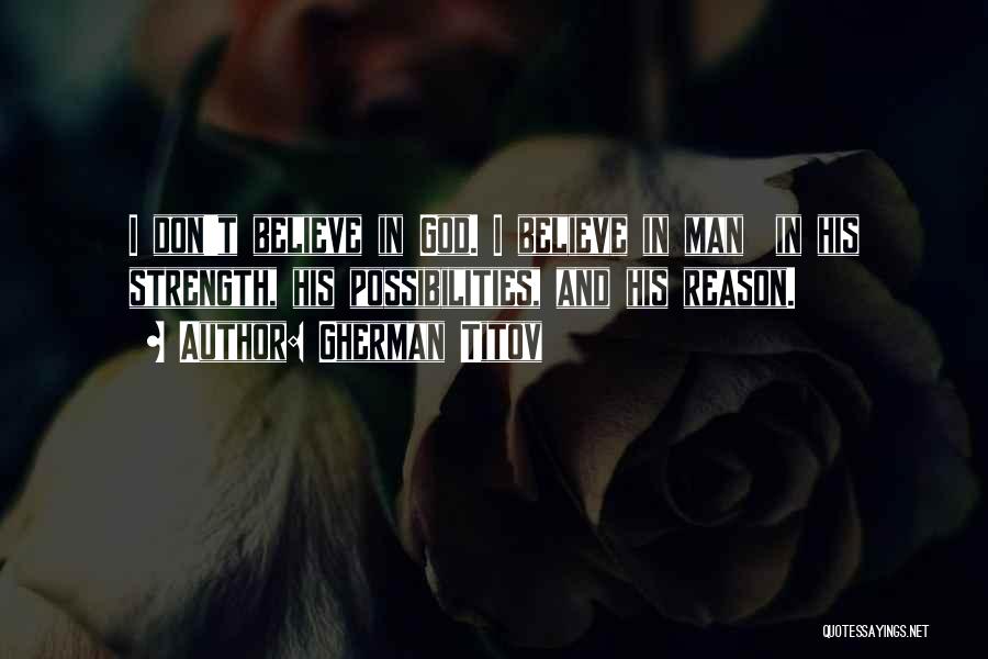 Gherman Titov Quotes: I Don't Believe In God. I Believe In Man In His Strength, His Possibilities, And His Reason.