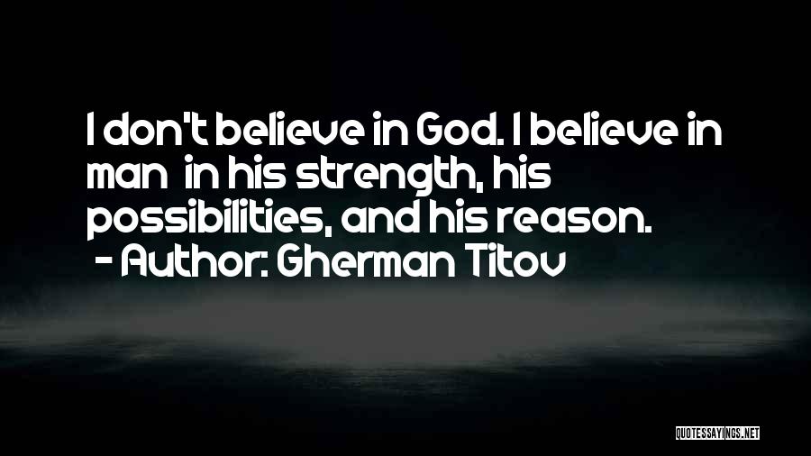 Gherman Titov Quotes: I Don't Believe In God. I Believe In Man In His Strength, His Possibilities, And His Reason.