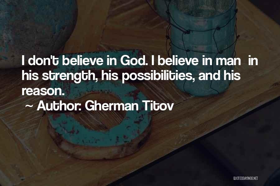 Gherman Titov Quotes: I Don't Believe In God. I Believe In Man In His Strength, His Possibilities, And His Reason.