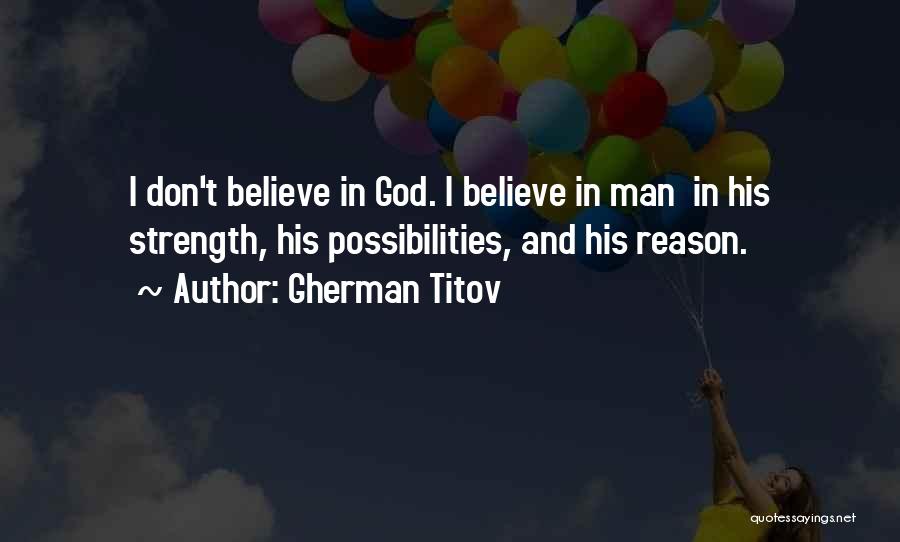 Gherman Titov Quotes: I Don't Believe In God. I Believe In Man In His Strength, His Possibilities, And His Reason.
