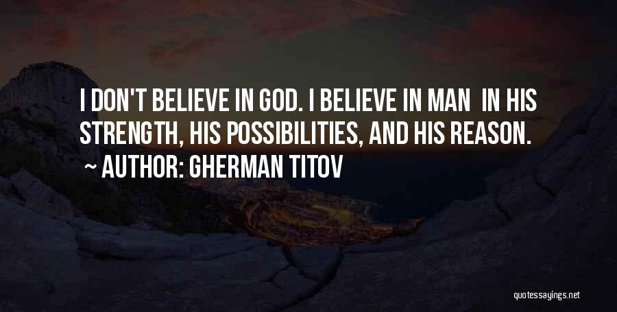 Gherman Titov Quotes: I Don't Believe In God. I Believe In Man In His Strength, His Possibilities, And His Reason.