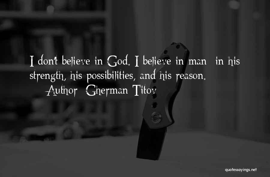 Gherman Titov Quotes: I Don't Believe In God. I Believe In Man In His Strength, His Possibilities, And His Reason.