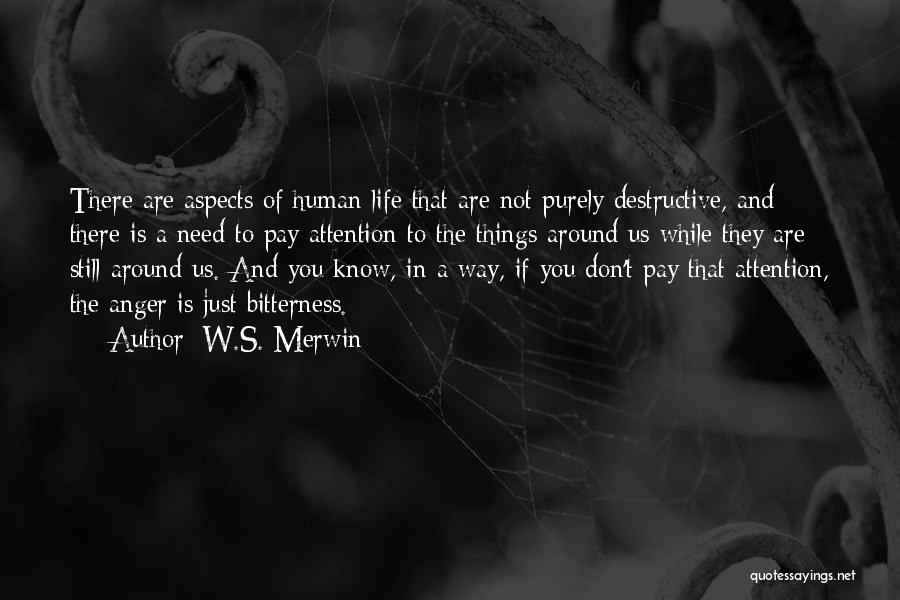 W.S. Merwin Quotes: There Are Aspects Of Human Life That Are Not Purely Destructive, And There Is A Need To Pay Attention To
