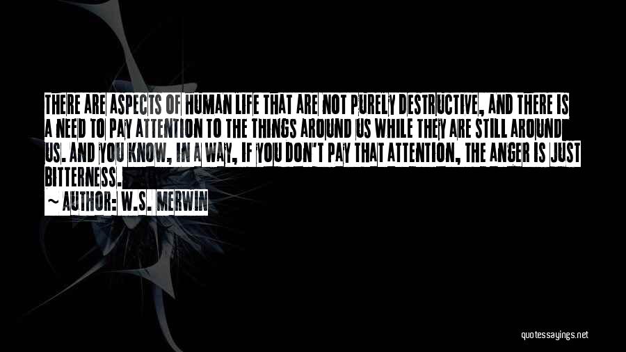 W.S. Merwin Quotes: There Are Aspects Of Human Life That Are Not Purely Destructive, And There Is A Need To Pay Attention To