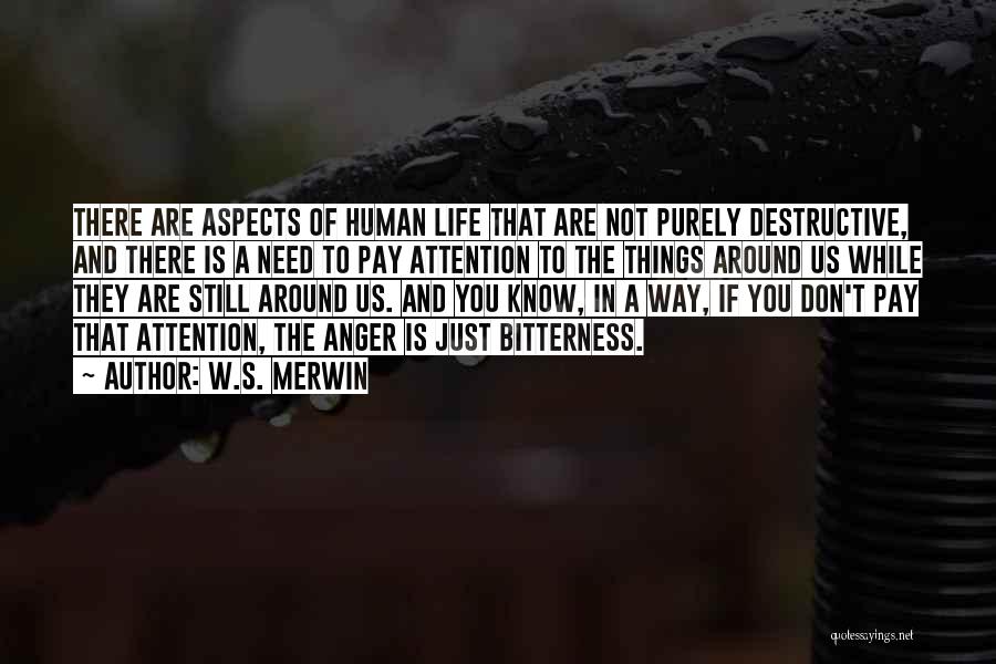 W.S. Merwin Quotes: There Are Aspects Of Human Life That Are Not Purely Destructive, And There Is A Need To Pay Attention To