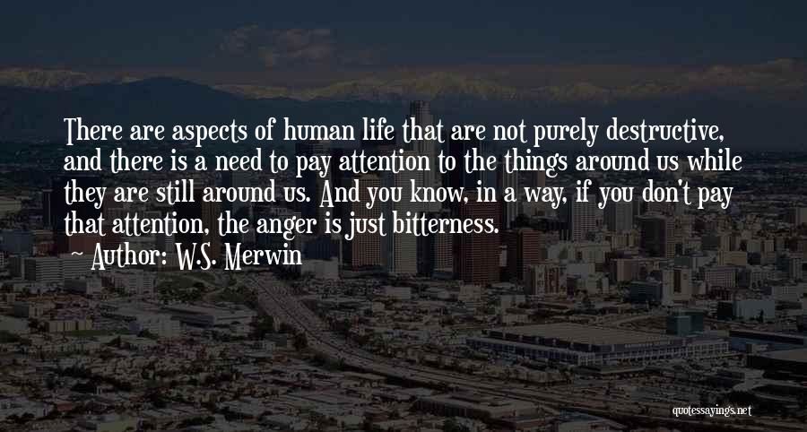 W.S. Merwin Quotes: There Are Aspects Of Human Life That Are Not Purely Destructive, And There Is A Need To Pay Attention To