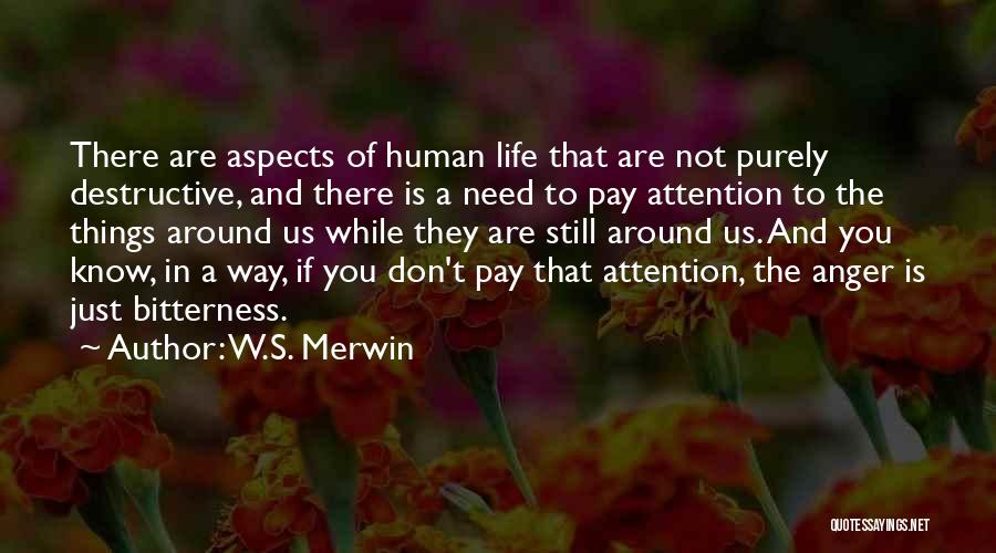 W.S. Merwin Quotes: There Are Aspects Of Human Life That Are Not Purely Destructive, And There Is A Need To Pay Attention To