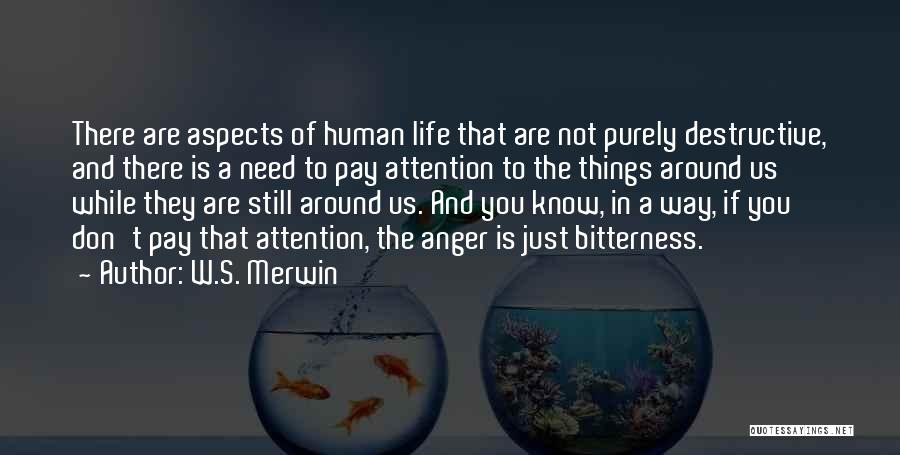 W.S. Merwin Quotes: There Are Aspects Of Human Life That Are Not Purely Destructive, And There Is A Need To Pay Attention To