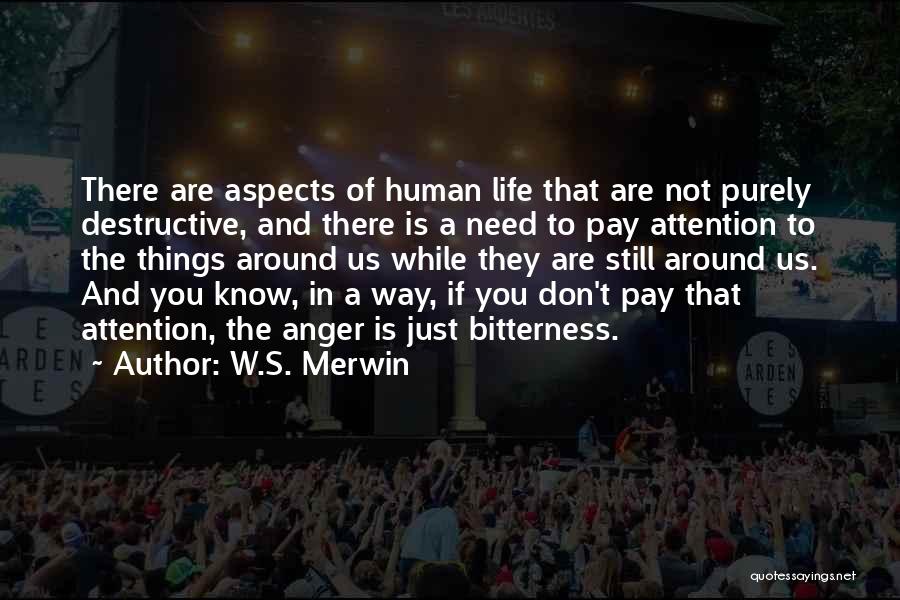 W.S. Merwin Quotes: There Are Aspects Of Human Life That Are Not Purely Destructive, And There Is A Need To Pay Attention To