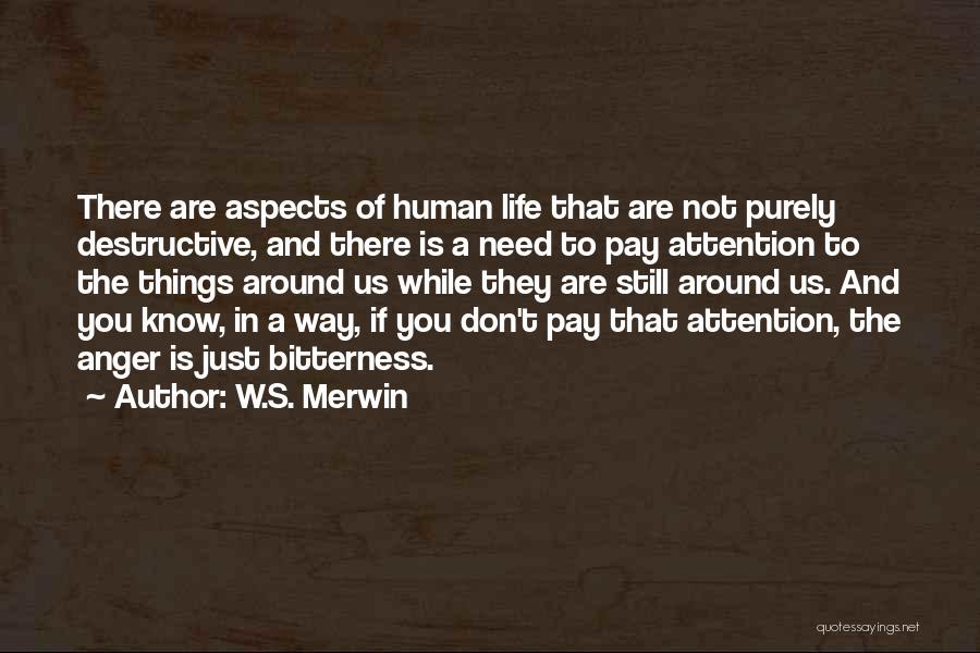 W.S. Merwin Quotes: There Are Aspects Of Human Life That Are Not Purely Destructive, And There Is A Need To Pay Attention To