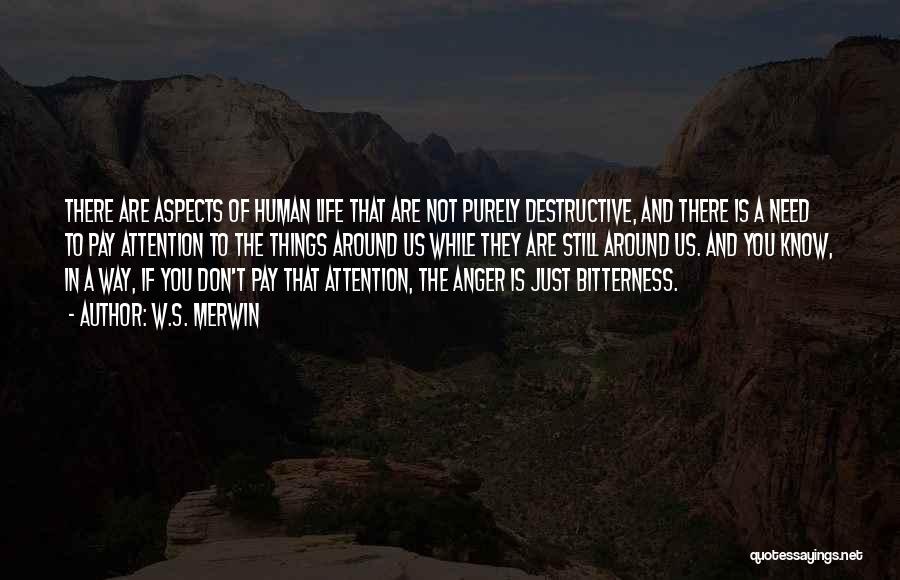 W.S. Merwin Quotes: There Are Aspects Of Human Life That Are Not Purely Destructive, And There Is A Need To Pay Attention To