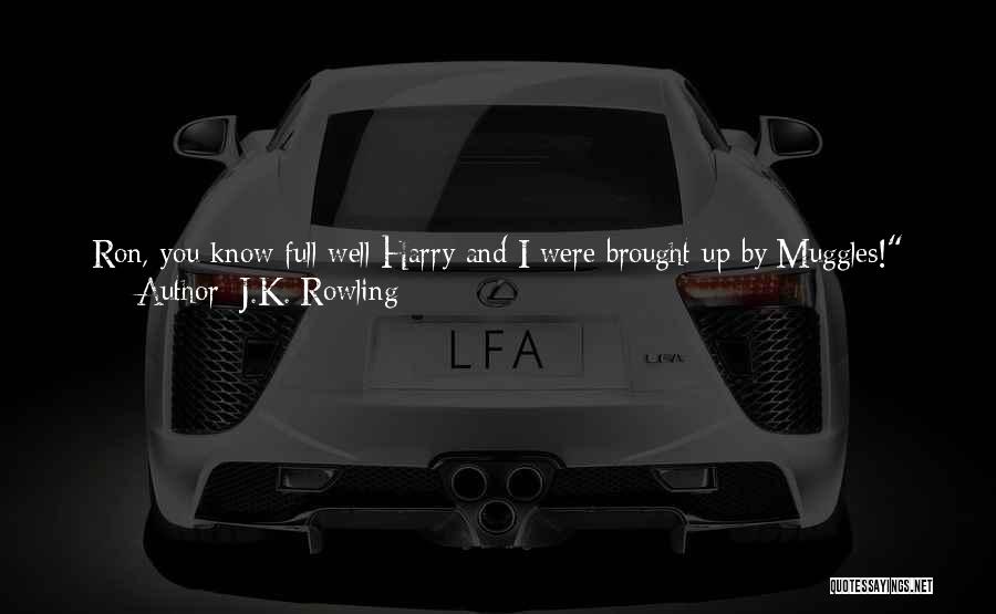 J.K. Rowling Quotes: Ron, You Know Full Well Harry And I Were Brought Up By Muggles! Said Hermione. We Didn't Hear Stories Like