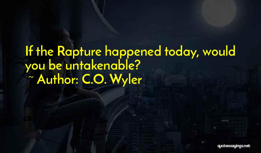 C.O. Wyler Quotes: If The Rapture Happened Today, Would You Be Untakenable?