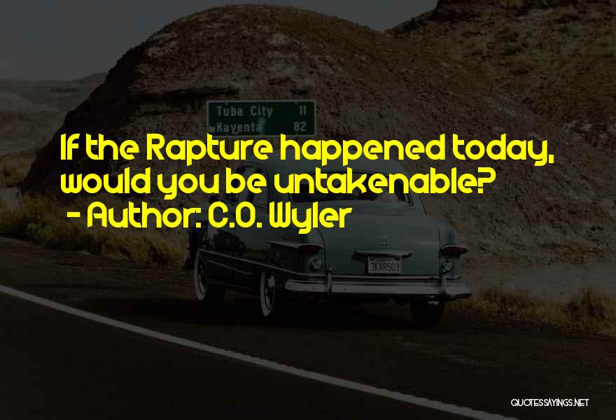 C.O. Wyler Quotes: If The Rapture Happened Today, Would You Be Untakenable?