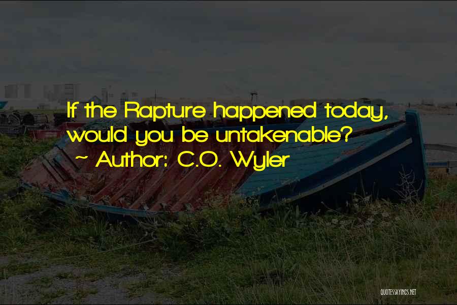C.O. Wyler Quotes: If The Rapture Happened Today, Would You Be Untakenable?