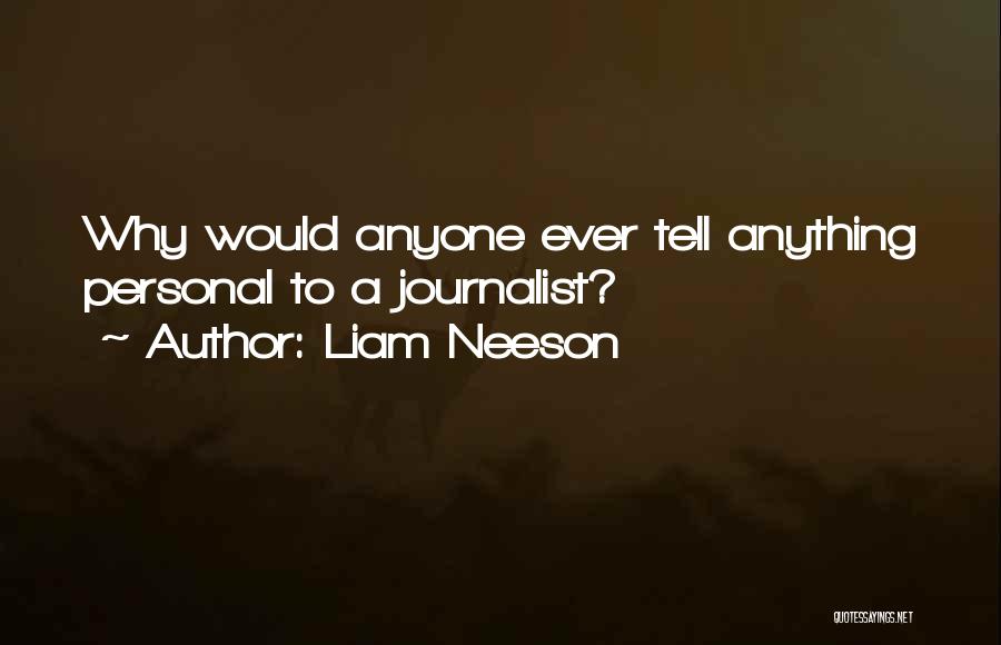 Liam Neeson Quotes: Why Would Anyone Ever Tell Anything Personal To A Journalist?