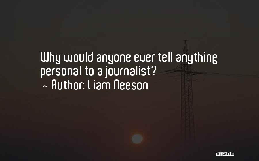 Liam Neeson Quotes: Why Would Anyone Ever Tell Anything Personal To A Journalist?