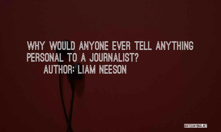 Liam Neeson Quotes: Why Would Anyone Ever Tell Anything Personal To A Journalist?