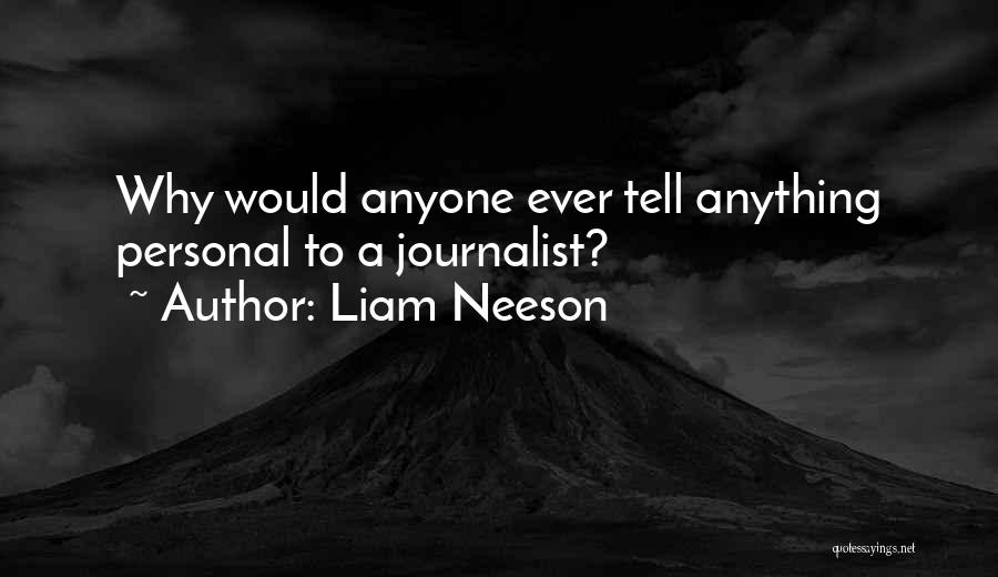 Liam Neeson Quotes: Why Would Anyone Ever Tell Anything Personal To A Journalist?