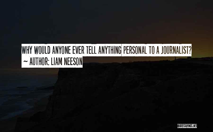 Liam Neeson Quotes: Why Would Anyone Ever Tell Anything Personal To A Journalist?
