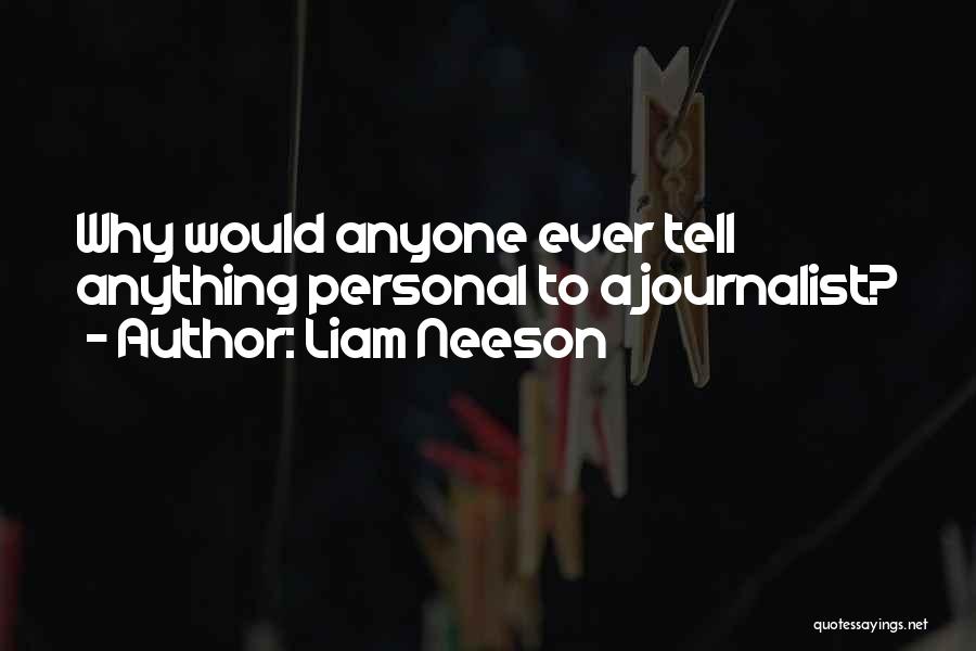 Liam Neeson Quotes: Why Would Anyone Ever Tell Anything Personal To A Journalist?