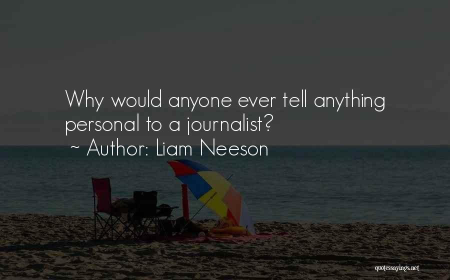 Liam Neeson Quotes: Why Would Anyone Ever Tell Anything Personal To A Journalist?