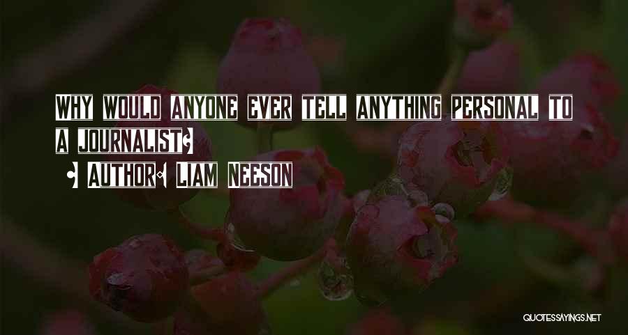 Liam Neeson Quotes: Why Would Anyone Ever Tell Anything Personal To A Journalist?