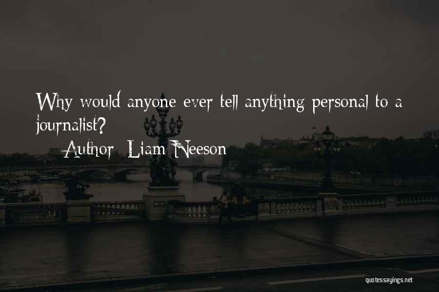 Liam Neeson Quotes: Why Would Anyone Ever Tell Anything Personal To A Journalist?