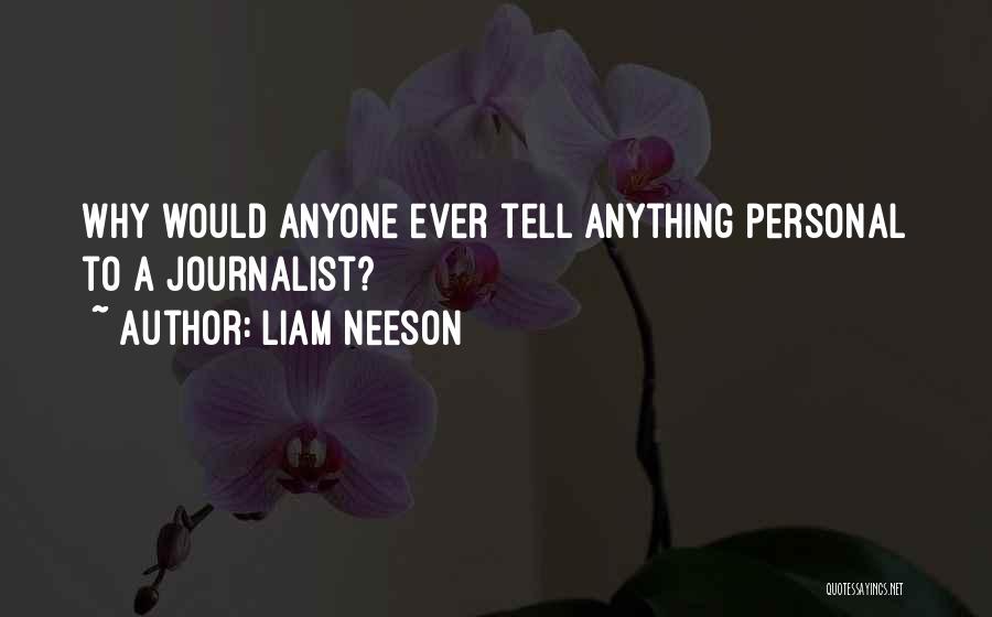 Liam Neeson Quotes: Why Would Anyone Ever Tell Anything Personal To A Journalist?