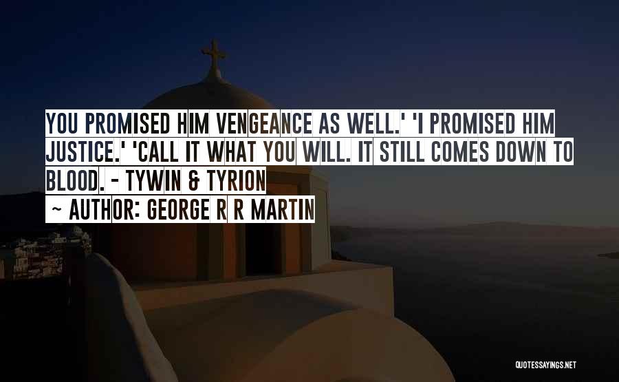 George R R Martin Quotes: You Promised Him Vengeance As Well.' 'i Promised Him Justice.' 'call It What You Will. It Still Comes Down To