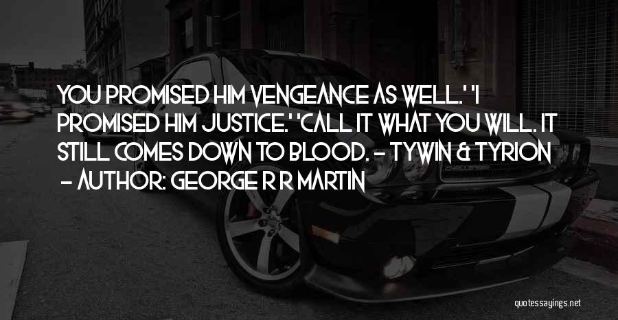 George R R Martin Quotes: You Promised Him Vengeance As Well.' 'i Promised Him Justice.' 'call It What You Will. It Still Comes Down To