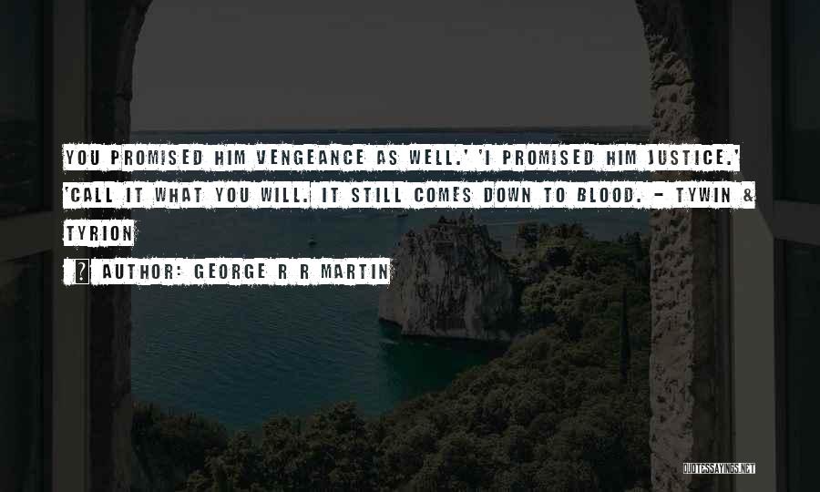 George R R Martin Quotes: You Promised Him Vengeance As Well.' 'i Promised Him Justice.' 'call It What You Will. It Still Comes Down To