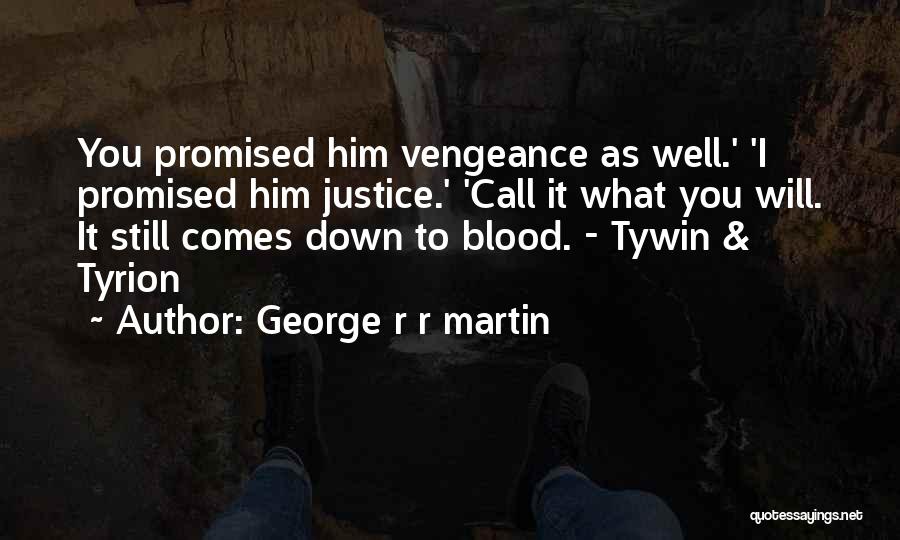 George R R Martin Quotes: You Promised Him Vengeance As Well.' 'i Promised Him Justice.' 'call It What You Will. It Still Comes Down To
