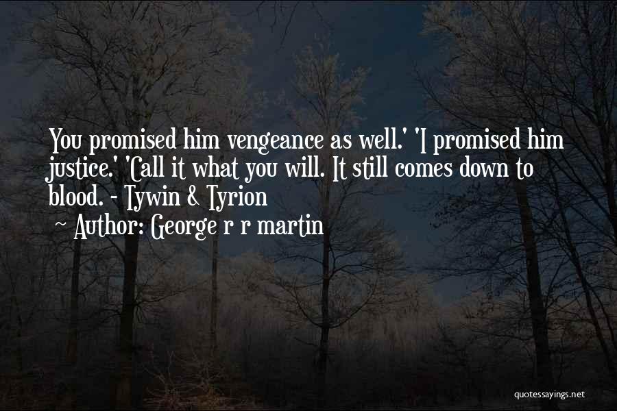 George R R Martin Quotes: You Promised Him Vengeance As Well.' 'i Promised Him Justice.' 'call It What You Will. It Still Comes Down To