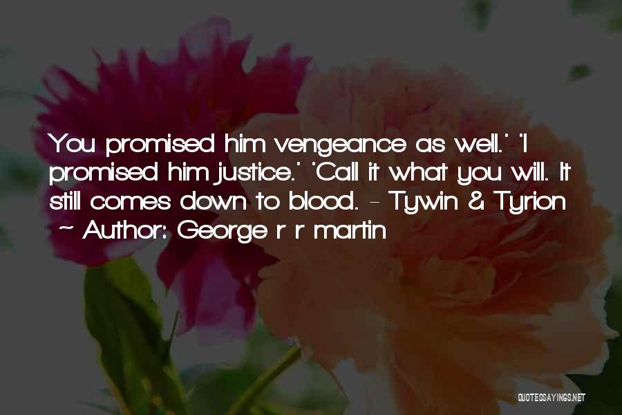George R R Martin Quotes: You Promised Him Vengeance As Well.' 'i Promised Him Justice.' 'call It What You Will. It Still Comes Down To