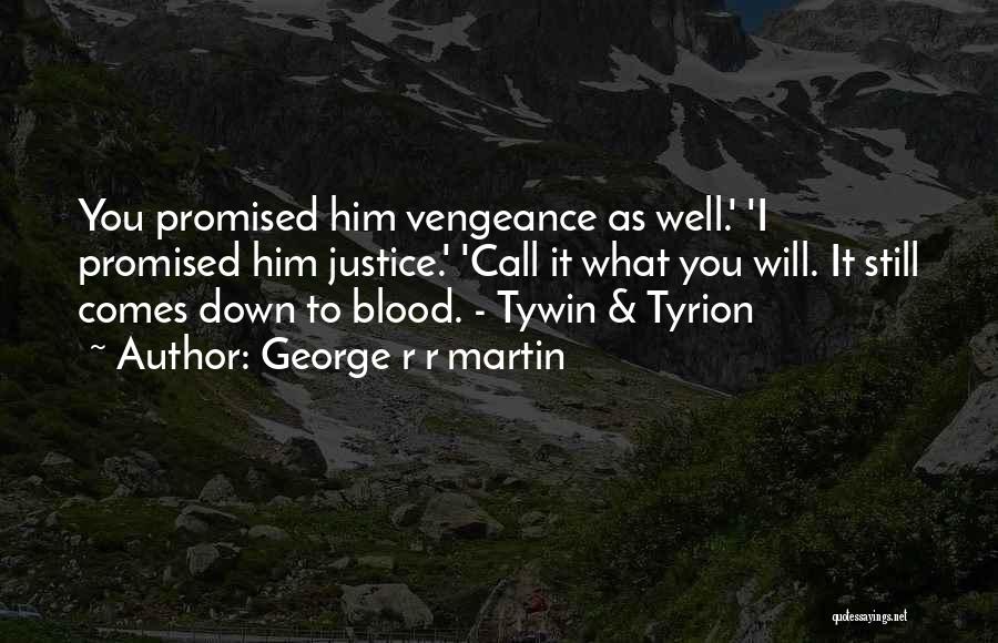 George R R Martin Quotes: You Promised Him Vengeance As Well.' 'i Promised Him Justice.' 'call It What You Will. It Still Comes Down To