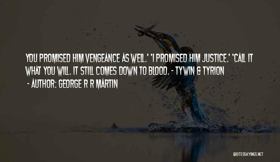 George R R Martin Quotes: You Promised Him Vengeance As Well.' 'i Promised Him Justice.' 'call It What You Will. It Still Comes Down To