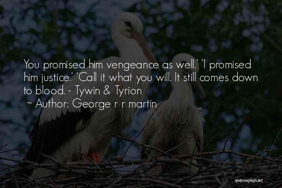 George R R Martin Quotes: You Promised Him Vengeance As Well.' 'i Promised Him Justice.' 'call It What You Will. It Still Comes Down To