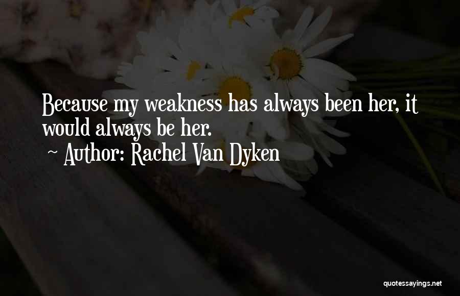 Rachel Van Dyken Quotes: Because My Weakness Has Always Been Her, It Would Always Be Her.