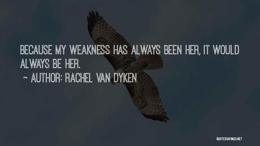 Rachel Van Dyken Quotes: Because My Weakness Has Always Been Her, It Would Always Be Her.