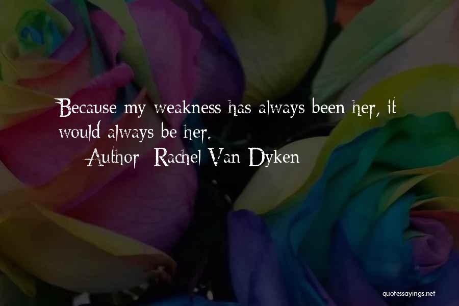 Rachel Van Dyken Quotes: Because My Weakness Has Always Been Her, It Would Always Be Her.