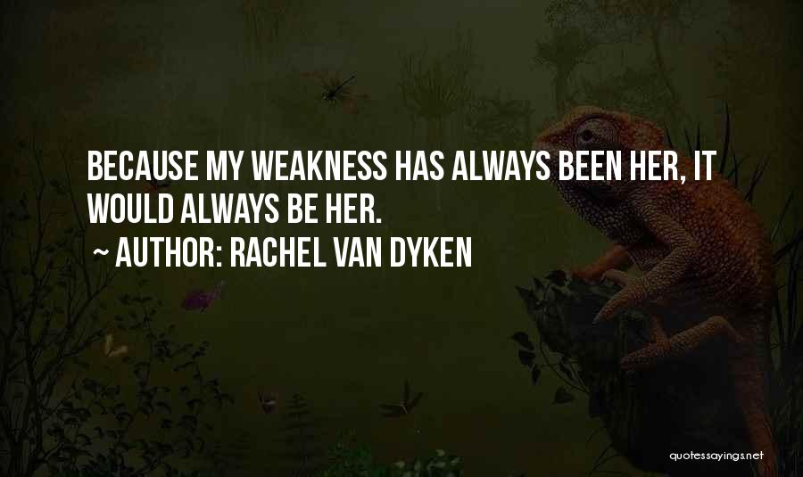 Rachel Van Dyken Quotes: Because My Weakness Has Always Been Her, It Would Always Be Her.