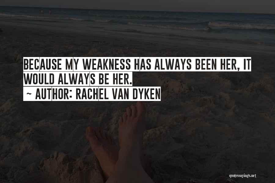 Rachel Van Dyken Quotes: Because My Weakness Has Always Been Her, It Would Always Be Her.