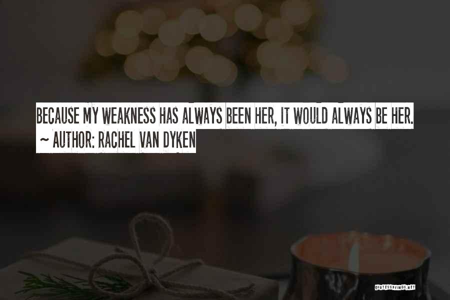 Rachel Van Dyken Quotes: Because My Weakness Has Always Been Her, It Would Always Be Her.