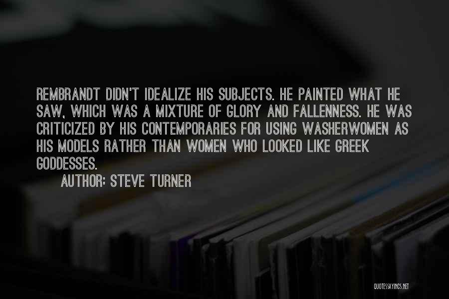 Steve Turner Quotes: Rembrandt Didn't Idealize His Subjects. He Painted What He Saw, Which Was A Mixture Of Glory And Fallenness. He Was