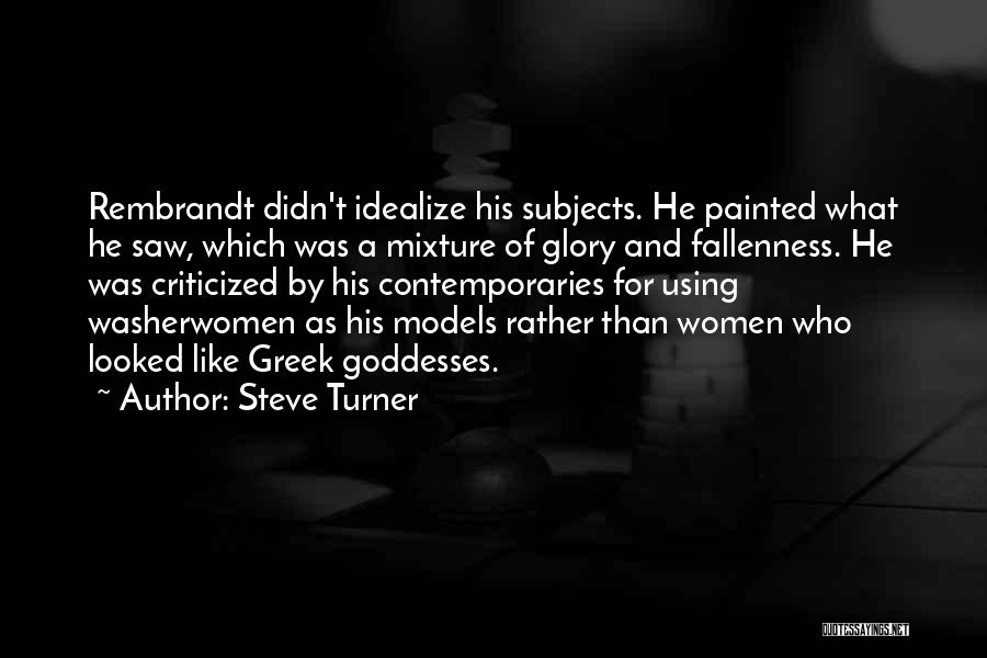Steve Turner Quotes: Rembrandt Didn't Idealize His Subjects. He Painted What He Saw, Which Was A Mixture Of Glory And Fallenness. He Was