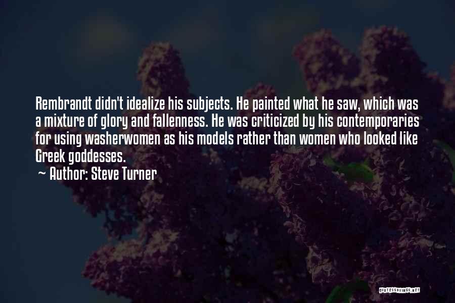 Steve Turner Quotes: Rembrandt Didn't Idealize His Subjects. He Painted What He Saw, Which Was A Mixture Of Glory And Fallenness. He Was