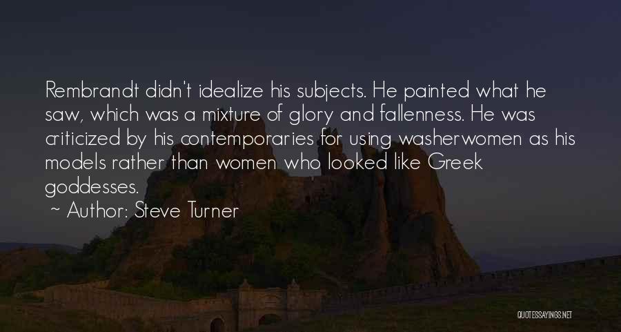 Steve Turner Quotes: Rembrandt Didn't Idealize His Subjects. He Painted What He Saw, Which Was A Mixture Of Glory And Fallenness. He Was