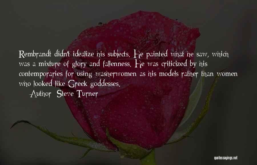 Steve Turner Quotes: Rembrandt Didn't Idealize His Subjects. He Painted What He Saw, Which Was A Mixture Of Glory And Fallenness. He Was